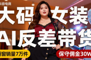抖音小众赛道，大码女装AI反差带货，不用直播，每天6条作品，橱窗卖7万件，保守佣金30W+