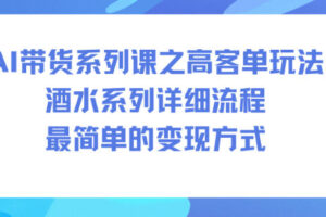 AI带货系列课之高客单玩法，酒水系列，详细流程，最简单的变现方式
