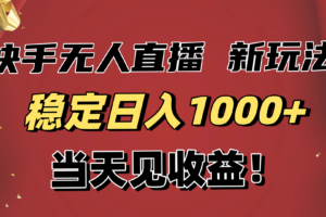 （16610期）稳定日入1000+！快手无人直播带货新玩法，当天见收益！小白轻松躺赚