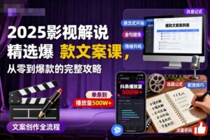 2025影视解说精选爆款文案课，从零到爆款的完整攻略（更新十五十六期）