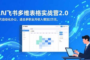 （16587期）AI+飞书多维表格实战营2.0：零代码自动化办公，适合多职业月收入增加2万元