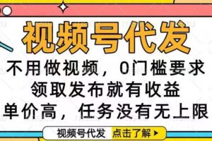 （16583期）视频号代发，不用做视频，0门槛要求，领取发布就有收益，单价高，任务…