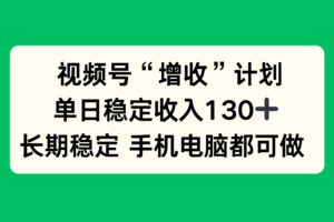 （16579期）视频号“增收”计划，单日稳定收入130十，长期稳定 手机电脑都可做！