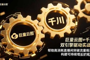 （16552期）巨量云图+千川双引擎驱动实战：帮助高消耗直播间突破流量瓶颈，构建可…