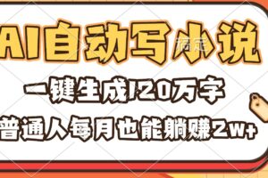 （16540期）AI自动写小说，一键生成120万字，普通人每月也能躺赚2w+