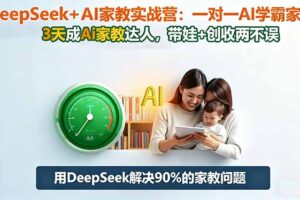 （16500期）DeepSeek+AI家教实战营：1对1AI学霸家教,3天成Ai家教达人,带娃+创收两不误