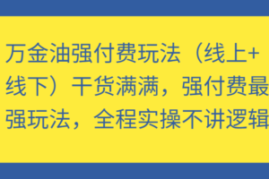 万金油强付费玩法（线上+线下）干货满满，强付费最强玩法，全程实操不讲逻辑（更新）