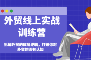 外贸线上实战训练营-拆解外贸的底层逻辑，打破你对外贸的固有认知