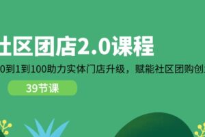 社区团店2.0课程，从0到1到100助力实体门店升级，赋能社区团购创业