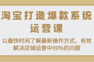 淘宝打造爆款系统运营课：以最快时间了解最新操作方式，有效解决店铺运营中99%的问题