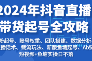 2024年抖音直播带货起号全攻略：起号/权重/团队/数据/话术/截流等