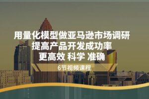 用量化模型做亚马逊市场调研，提高产品开发成功率更高效科学准确