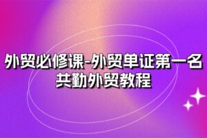 外贸必修课-外贸单证第一名-共勤外贸教程（22节课）