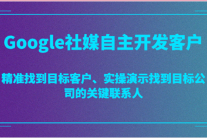 Google社媒自主开发客户，精准找到目标客户、实操演示找到目标公司的关键联系人