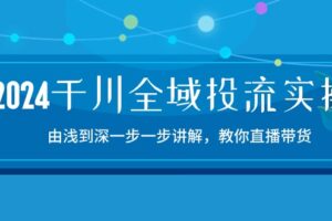 2024千川全域投流精品实操：由谈到深一步一步讲解，教你直播带货（15节）