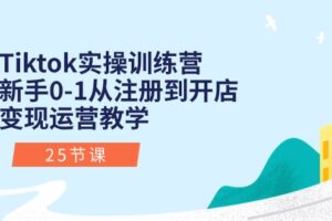 Tiktok实操训练营：新手0-1从注册到开店变现运营教学（25节课）
