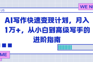 （16782期）AI写作快速变现计划，月入1万+，从小白到高级写手的进阶指南