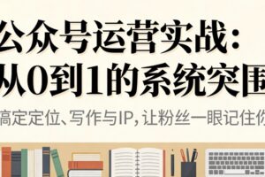 （16777期）公众号运营实战：从0到1的系统突围