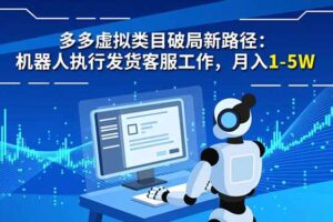（16806期）多多虚拟类目破局新路径：机器人执行发货客服工作，月入 1-5W
