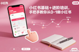 小红书基础+进阶培训，手把手教你从0-1做小红书