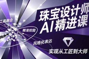 （16823期）珠宝设计师AI精进课，工具融合、精准控图、风格化表达，实现从工匠到大师