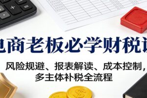 电商老板必学财税课：风险规避、报表解读、成本控制，多主体补税全流程