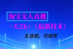 （16920期）淘宝无人直播【最新技术】，独家方法，一天搞2K+，无违规封号，支持矩阵操作，长期稳定