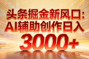 （16923期）头条掘金新风口：AI辅助创作日入3000+，矩阵玩法当天启动隔天见效