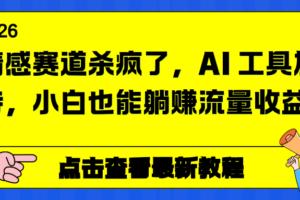 （16930期）情感赛道杀疯了，AI 工具加持，小白也能躺赚流量收益