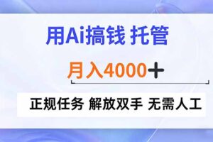 （16931期）用Ai搞钱，托管，月入4000+， 正规任务 解放双手 无需人工