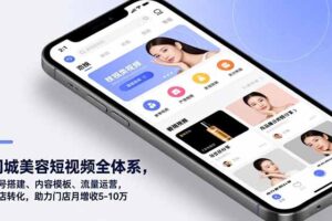 （16951期）同城美容短视频全体系，账号搭建、内容模板、流量运营，到店转化，助力门店月增收5-10万