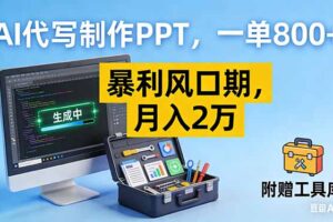 （16967期）AI代写制作PPT，一单800+， 暴利风口期，月入2万【附工具】