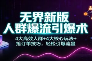 无界新版人群爆流引爆术：4大高效人群+4大核心玩法+抢订单技巧，轻松引爆流量