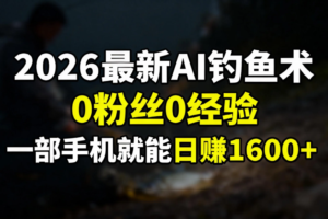 （17084期）2026最新AI钓鱼术:0粉丝0经验，一部手机就能开启赚钱模式