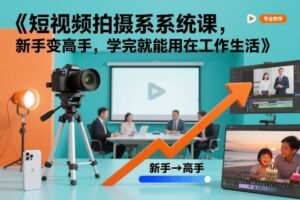 短视频拍摄系统课，新手变高手，学完就能用在工作生活