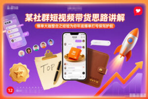 某社群短视频带货思路讲解，爆单大咖整合之经验为你年底爆单打号保驾护航