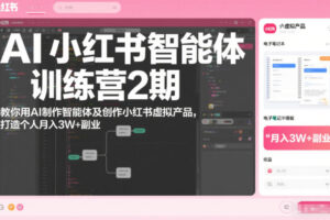 AI小红书智能体训练营2期，教你用AI制作智能体及创作小红书虚拟产品，打造个人月入3W+副业（完结）