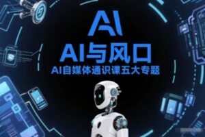 AI自媒体通识课五大专题，AI基础操作篇+AI生活娱乐篇+AI职场提效篇+AI自媒体实操篇+账号创作工具篇