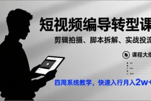 （17062期）短视频编导转型课，剪辑拍摄、脚本拆解、实战投流，四周系统教学，快速入行月入2w+
