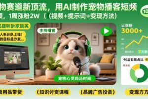 宠物赛道新顶流，用AI制作宠物播客短视频，1周涨粉2W（视频+提示词+变现方法）