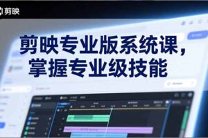 （17043期）剪映专业版系统课，基础操作、高级技巧、电影调色、特效制作、AI应用/等等，掌握专业级技能