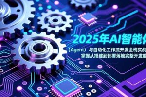 （17009期）2025年AI智能体（Agent）与自动化工作流开发全栈实战课，掌握从搭建到部署落地完整开发能力