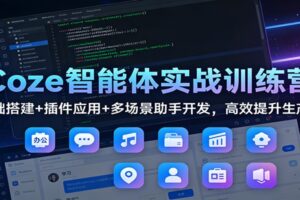 Coze智能体实战训练营：基础搭建+插件应用+多场景助手开发，高效提升生产力