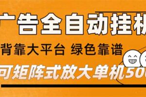 （16980期） 广告全自动挂机 单机单日500+ 矩阵放大 背靠大平台 绿色稳定 新手小白轻松玩转