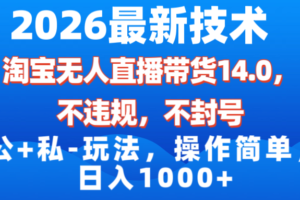 （17110期）2026最新技术，淘宝无人直播带货14.0，不封号，不违规，公+私玩法，操作简单，日入1000+