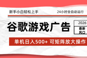 （17122期）2026最新谷歌游戏广告 单机日入500+ 24小时全自动运行，新手小白轻松玩转