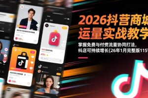 （17165期）2026抖音商城运营实战教学：掌握免费与付费流量协同打法，抖店可持续增长(26年1月完整版115节)