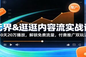 无界&逛逛内容流实战课：30天20万播放，解锁免费流量，付费推广双玩法
