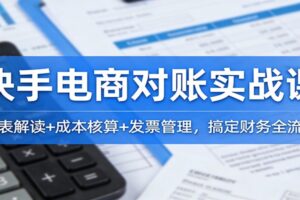 快手电商对账实战课：报表解读+成本核算+发票管理，搞定财务全流程