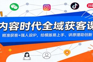 内容时代全域获客课：精准获客+强人设IP，给模版易上手、讲原理助创新